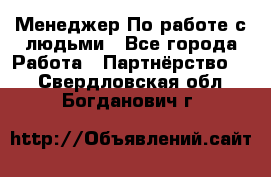 Менеджер По работе с людьми - Все города Работа » Партнёрство   . Свердловская обл.,Богданович г.